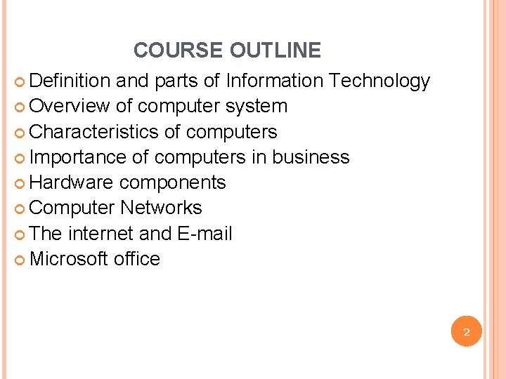 COURSE OUTLINE Definition and parts of Information Technology Overview of computer system Characteristics of