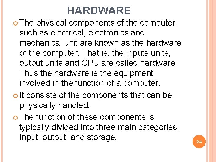 HARDWARE The physical components of the computer, such as electrical, electronics and mechanical unit