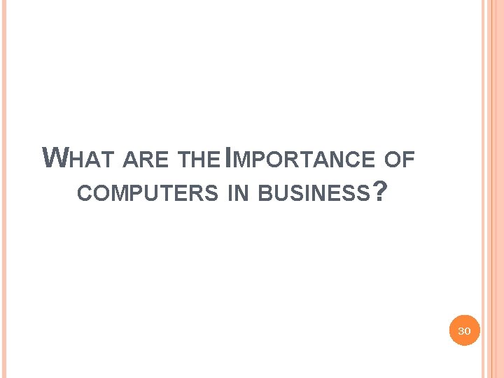 WHAT ARE THE IMPORTANCE OF COMPUTERS IN BUSINESS? 30 