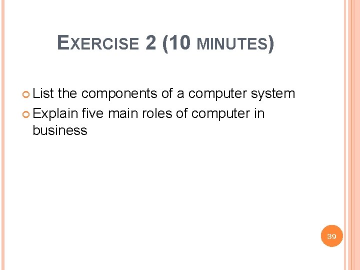 EXERCISE 2 (10 MINUTES) List the components of a computer system Explain five main