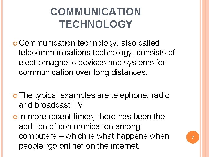 COMMUNICATION TECHNOLOGY Communication technology, also called telecommunications technology, consists of electromagnetic devices and systems
