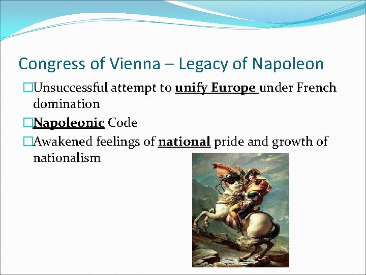 Congress of Vienna – Legacy of Napoleon �Unsuccessful attempt to unify Europe under French