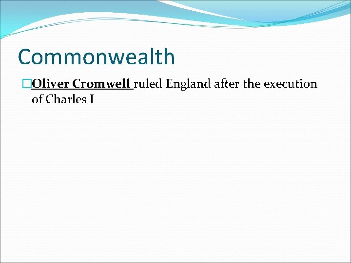 Commonwealth �Oliver Cromwell ruled England after the execution of Charles I 