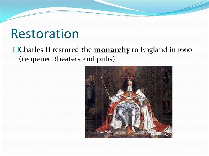 Restoration �Charles II restored the monarchy to England in 1660 (reopened theaters and pubs)