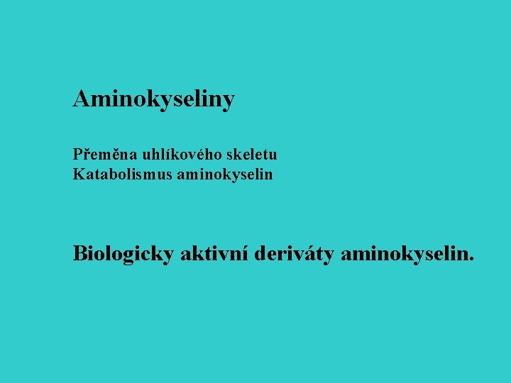 Aminokyseliny Přeměna uhlíkového skeletu Katabolismus aminokyselin Biologicky aktivní deriváty aminokyselin. 