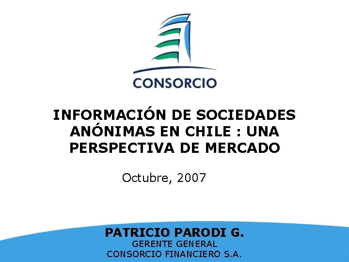 INFORMACIÓN DE SOCIEDADES ANÓNIMAS EN CHILE : UNA PERSPECTIVA DE MERCADO Octubre, 2007 PATRICIO