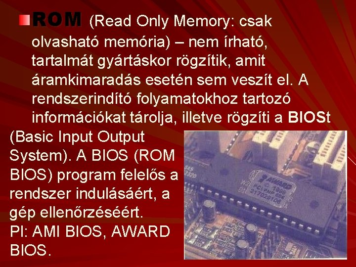 ROM (Read Only Memory: csak olvasható memória) – nem írható, tartalmát gyártáskor rögzítik, amit