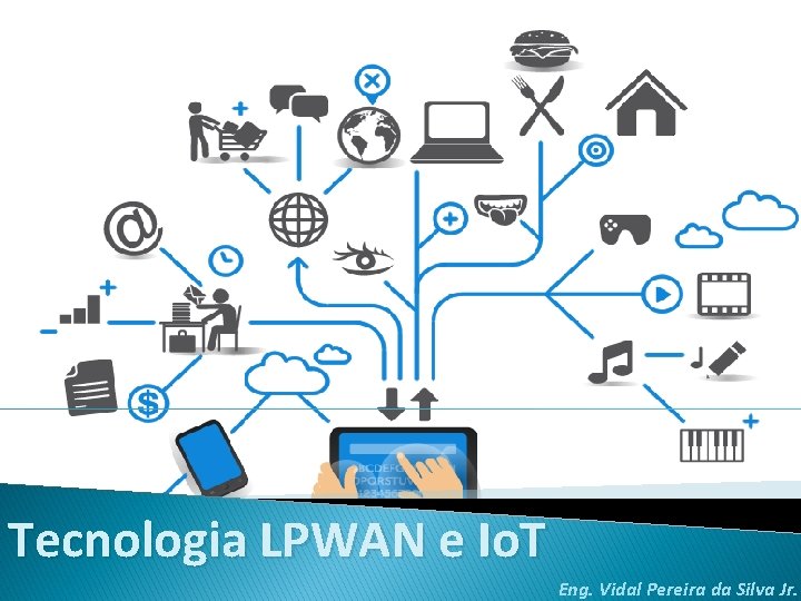 Tecnologia LPWAN e Io. T Eng. Vidal Pereira da Silva Jr. Tecnologia LPWAN e Io. T Eng. Vidal Pereira da Silva Jr.