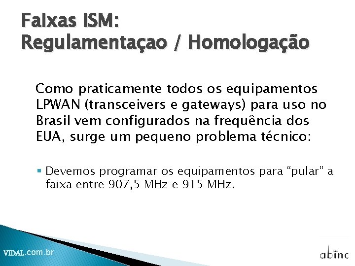 Faixas ISM: Regulamentaçao / Homologação Como praticamente todos os equipamentos LPWAN (transceivers e gateways) Faixas ISM: Regulamentaçao / Homologação Como praticamente todos os equipamentos LPWAN (transceivers e gateways)