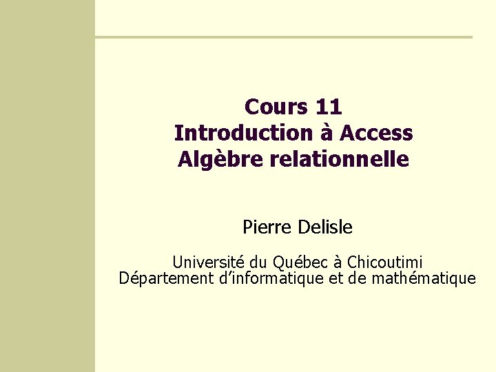 Cours 11 Introduction à Access Algèbre relationnelle Pierre Delisle Université du Québec à Chicoutimi