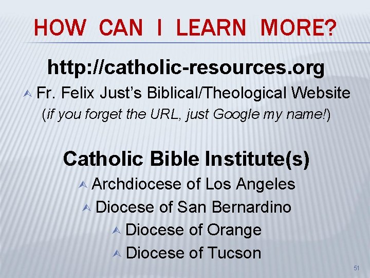 HOW CAN I LEARN MORE? http: //catholic-resources. org Ù Fr. Felix Just’s Biblical/Theological Website