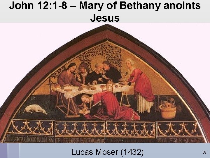 John 12: 1 -8 – Mary of Bethany anoints Jesus Lucas Moser (1432) 58