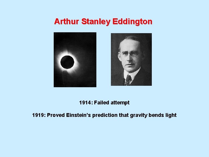 Arthur Stanley Eddington 1914: Failed attempt 1919: Proved Einstein’s prediction that gravity bends light