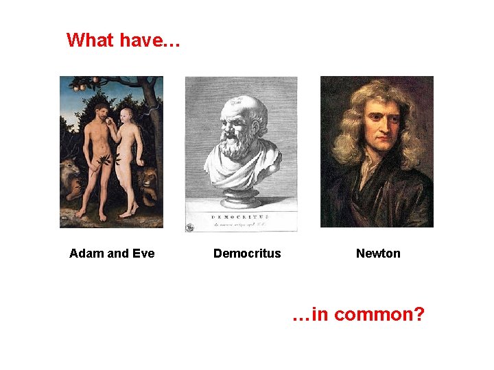 What have… Adam and Eve Democritus Newton …in common? 