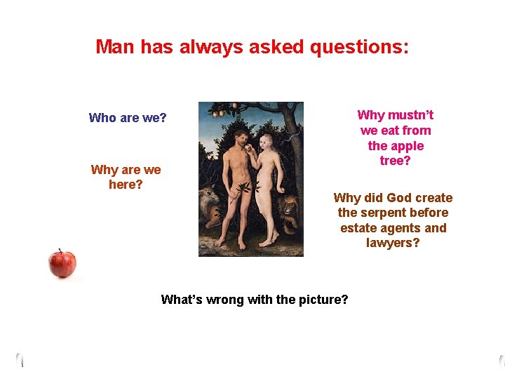 Man has always asked questions: Why mustn’t we eat from the apple tree? Who