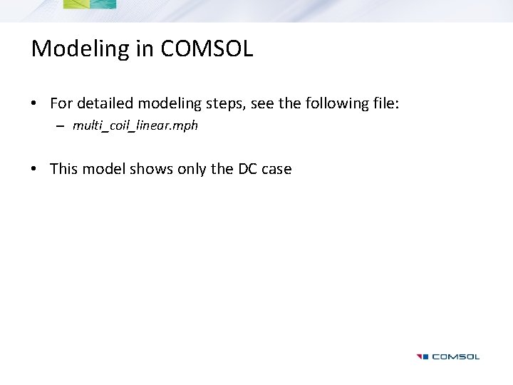 Modeling in COMSOL • For detailed modeling steps, see the following file: – multi_coil_linear.