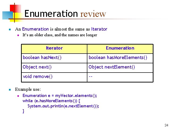 Enumeration review n An Enumeration is almost the same as Iterator n It’s an