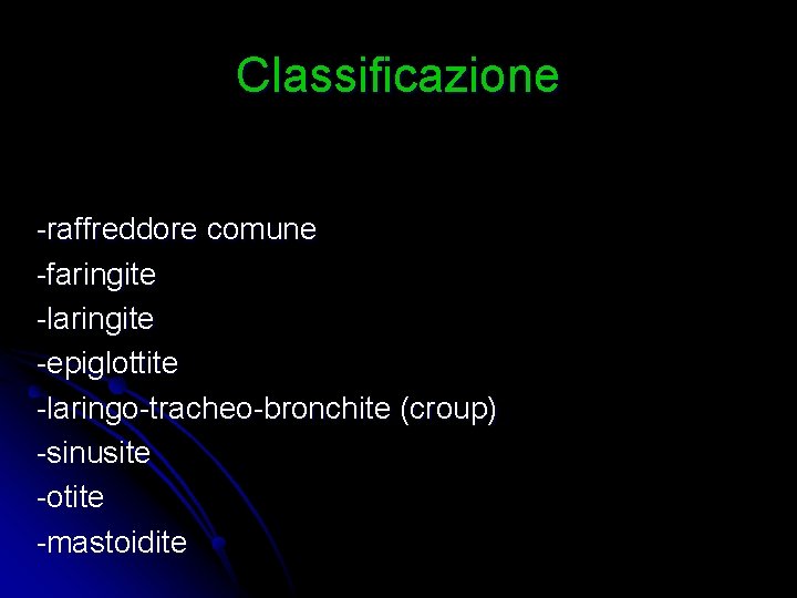 Classificazione -raffreddore comune -faringite -laringite -epiglottite -laringo-tracheo-bronchite (croup) -sinusite -otite -mastoidite 