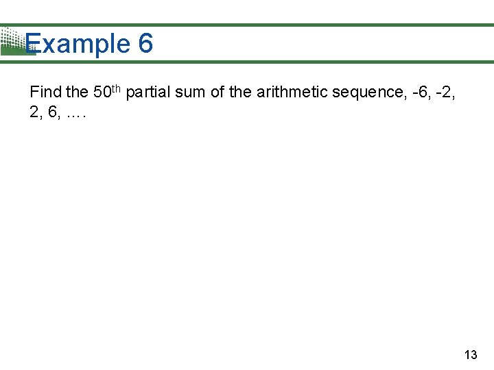 Example 6 Find the 50 th partial sum of the arithmetic sequence, -6, -2,