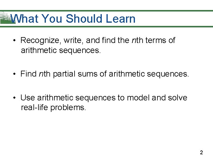 What You Should Learn • Recognize, write, and find the nth terms of arithmetic