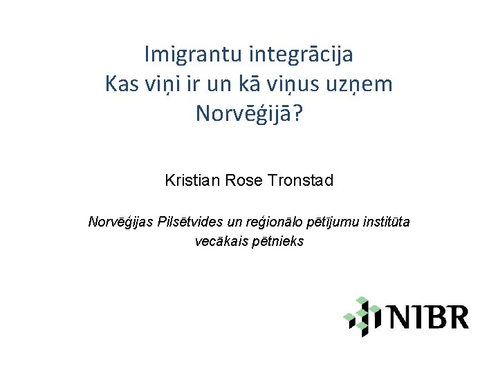 Imigrantu integrācija Kas viņi ir un kā viņus uzņem Norvēģijā? Kristian Rose Tronstad Norvēģijas