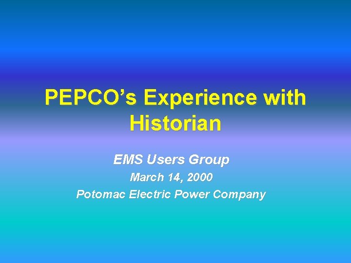 PEPCO’s Experience with Historian EMS Users Group March 14, 2000 Potomac Electric Power Company