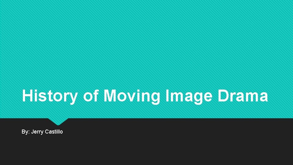 History of Moving Image Drama By: Jerry Castillo 