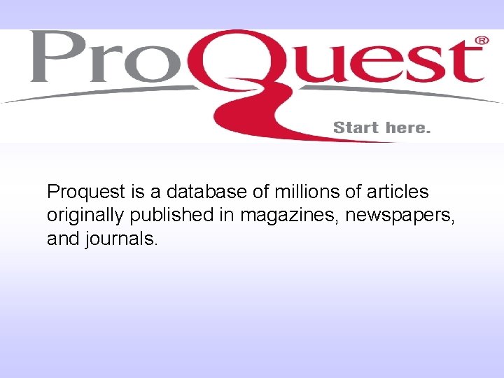 Proquest is a database of millions of articles originally published in magazines, newspapers, and