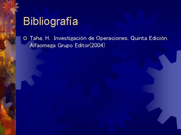 Bibliografía ¡ Taha, H. Investigación de Operaciones. Quinta Edición. Alfaomega Grupo Editor(2004) 