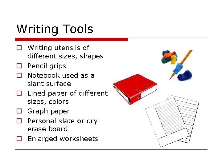Writing Tools o Writing utensils of different sizes, shapes o Pencil grips o Notebook Writing Tools o Writing utensils of different sizes, shapes o Pencil grips o Notebook