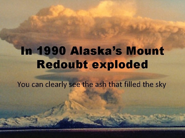 In 1990 Alaska’s Mount Redoubt exploded You can clearly see the ash that filled