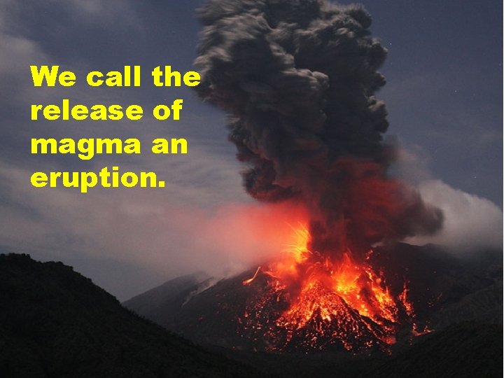We call the release of magma an eruption. 