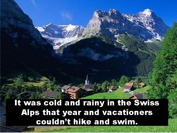 It was cold and rainy in the Swiss Alps that year and vacationers couldn’t