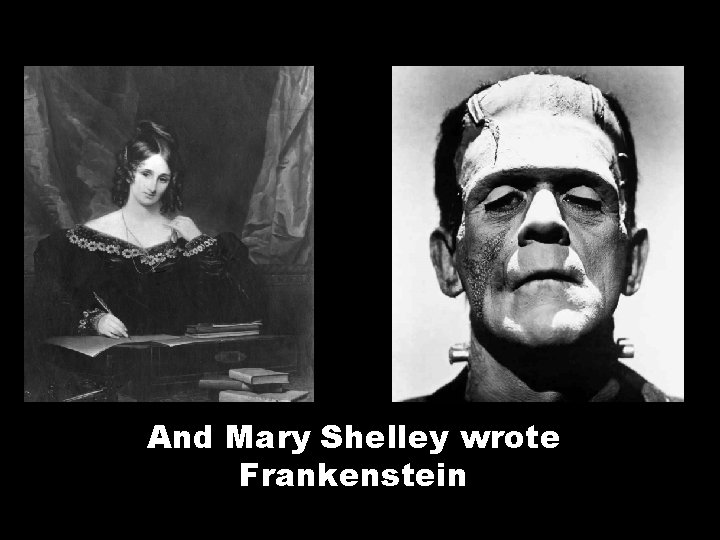 And Mary Shelley wrote Frankenstein 