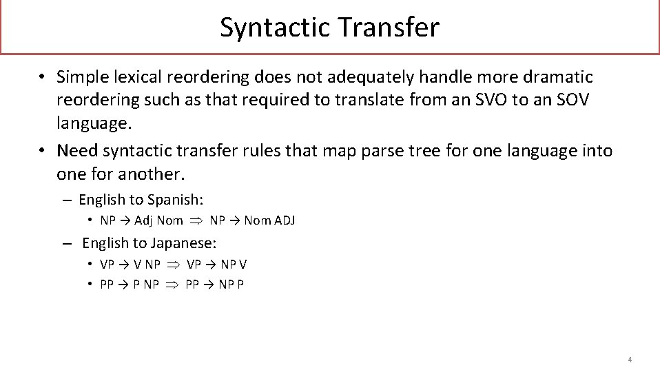 Syntactic Transfer • Simple lexical reordering does not adequately handle more dramatic reordering such