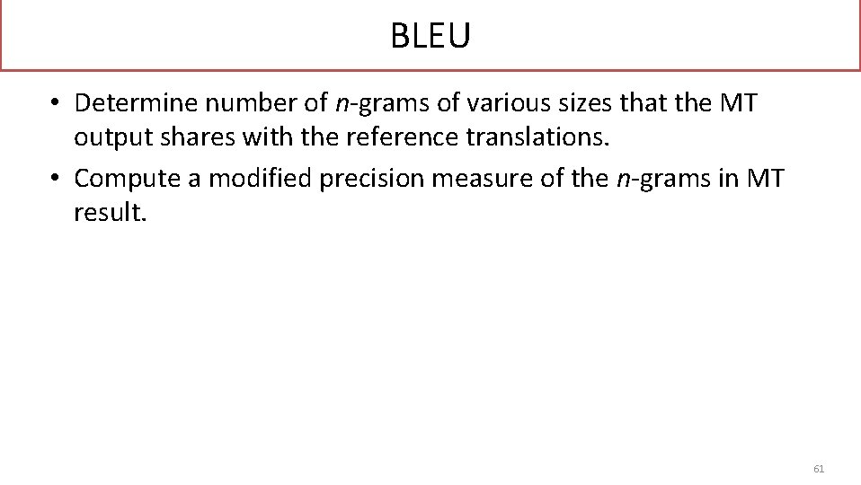 BLEU • Determine number of n-grams of various sizes that the MT output shares