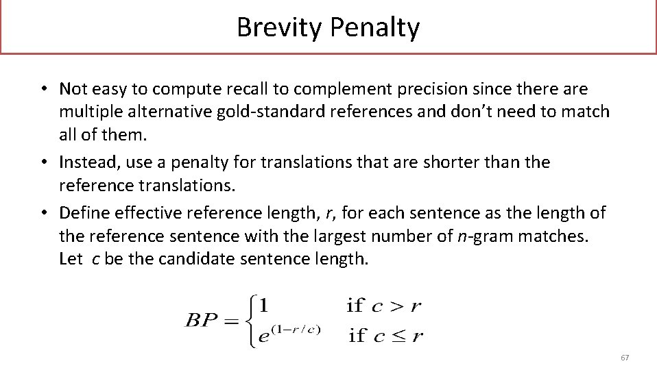 Brevity Penalty • Not easy to compute recall to complement precision since there are