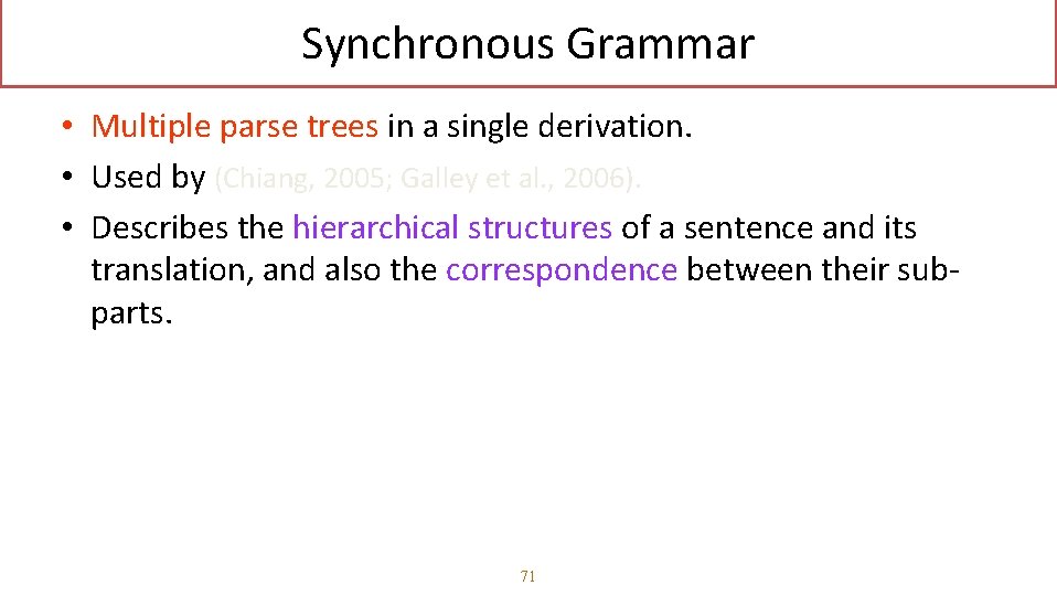 Synchronous Grammar • Multiple parse trees in a single derivation. • Used by (Chiang,