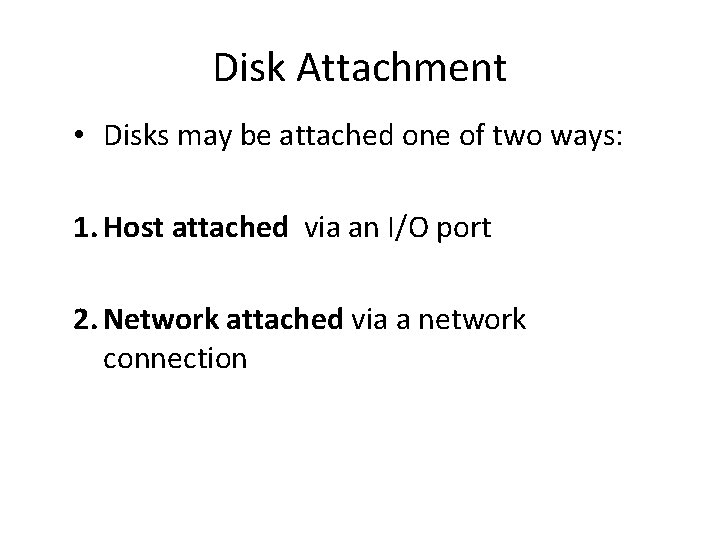 Disk Attachment • Disks may be attached one of two ways: 1. Host attached