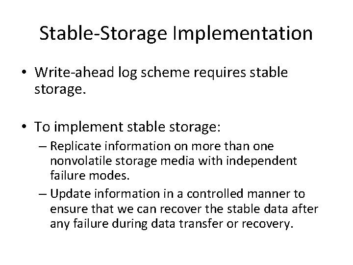 Stable-Storage Implementation • Write-ahead log scheme requires stable storage. • To implement stable storage: