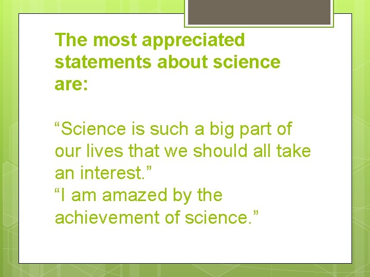 The most appreciated statements about science are: “Science is such a big part of