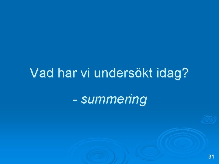 Vad har vi undersökt idag? - summering 31 