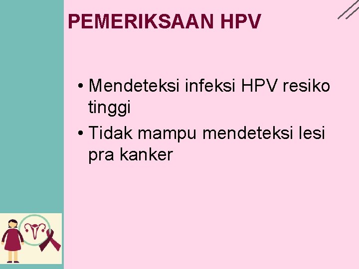 PEMERIKSAAN HPV • Mendeteksi infeksi HPV resiko tinggi • Tidak mampu mendeteksi lesi pra