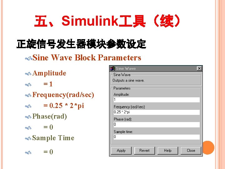 五、Simulink 具（续） 正旋信号发生器模块参数设定 Sine Wave Block Parameters Amplitude =1 Frequency(rad/sec) = 0. 25 *