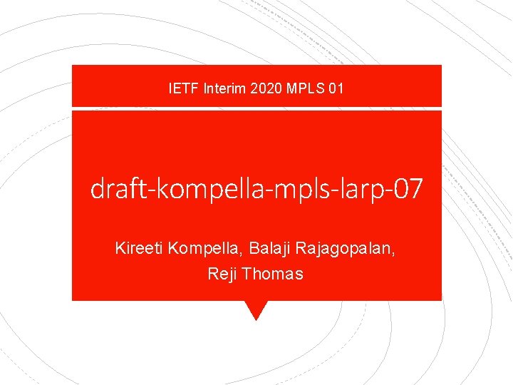 IETF Interim 2020 MPLS 01 draft-kompella-mpls-larp-07 Kireeti Kompella, Balaji Rajagopalan, Reji Thomas 