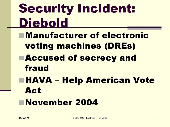 Security Incident: Diebold n Manufacturer of electronic voting machines (DREs) n Accused of secrecy