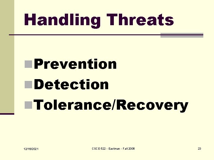 Handling Threats n. Prevention n. Detection n. Tolerance/Recovery 12/16/2021 CSCE 522 - Eastman -