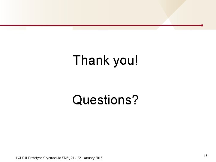 Thank you! Questions? LCLS-II Prototype Cryomodule FDR, 21 - 22 January 2015 18 