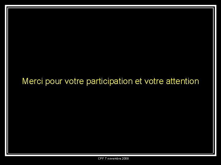 Merci pour votre participation et votre attention CPF 7 novembre 2008 