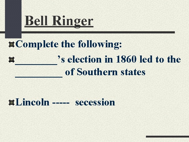 Bell Ringer Complete the following: ____’s election in 1860 led to the _____ of